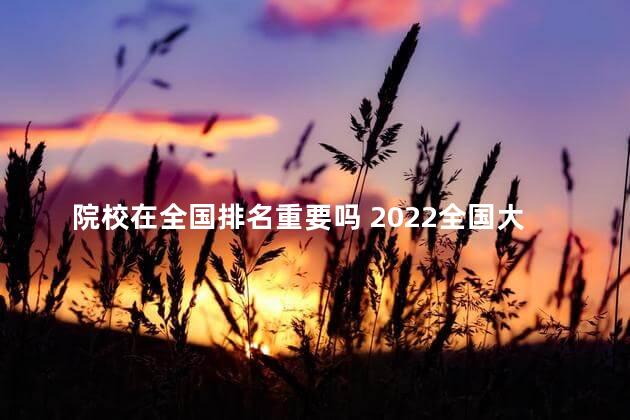 院校在全国排名重要吗 2022全国大学最新排行榜